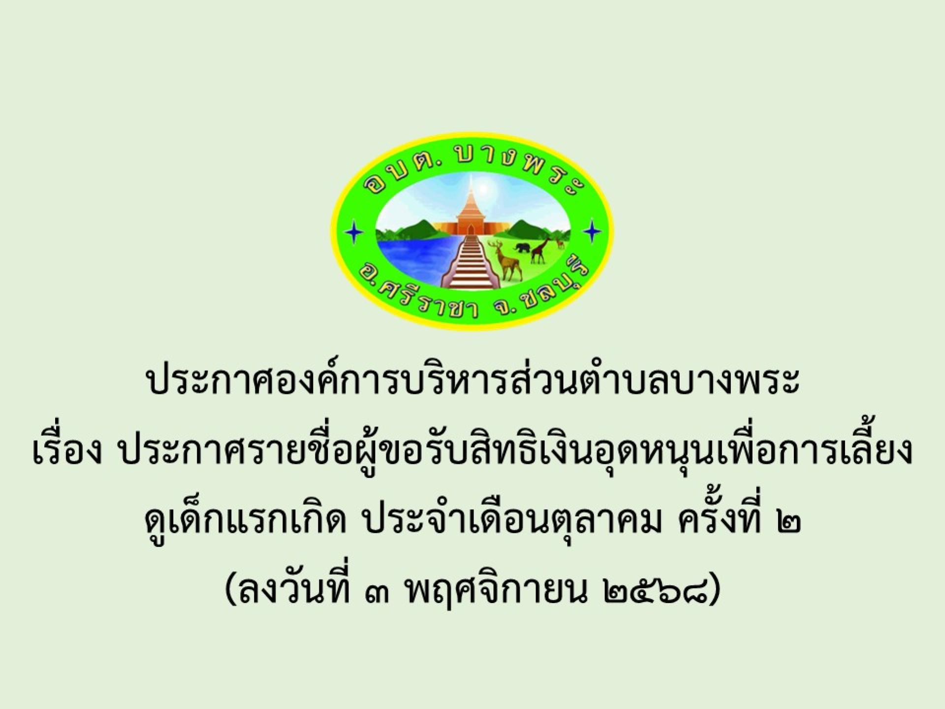 ประกาศองค์การบริหารส่วนตำบลบางพระ เรื่อง ประกาศรายชื่อผู้ขอรับสิทธิเงินอุดหนุนเพื่อการเลี้ยงดูเด็กแรกเกิด ประจำเดือนตุลาคม ครั้งที่ 2
(ลงวันที่ 3 พฤศจิกายน 2568)
