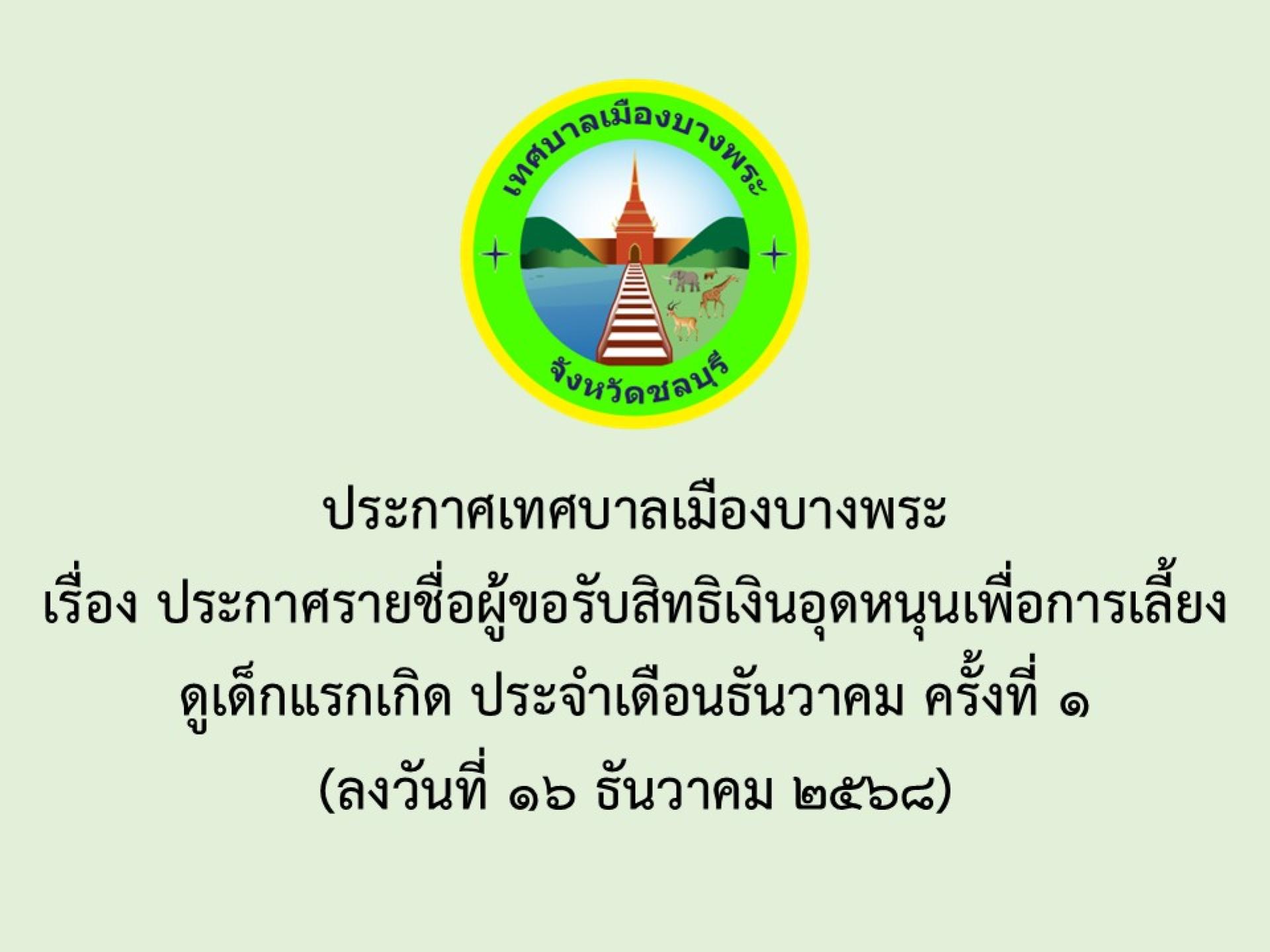 ประกาศเทศบาลเมืองบางพระ เรื่อง ประกาศรายชื่อผู้ขอรับสิทธิเงินอุดหนุนเพื่อการเลี้ยงดูเด็กแรกเกิด ประจำเดือนธันวาคม ครั้งที่ 1
(ลงวันที่ 16 ธันวาคม 2568)
